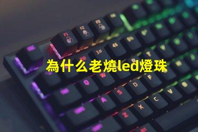 為什么老燒led燈珠 led燈泡燒了一粒燈珠